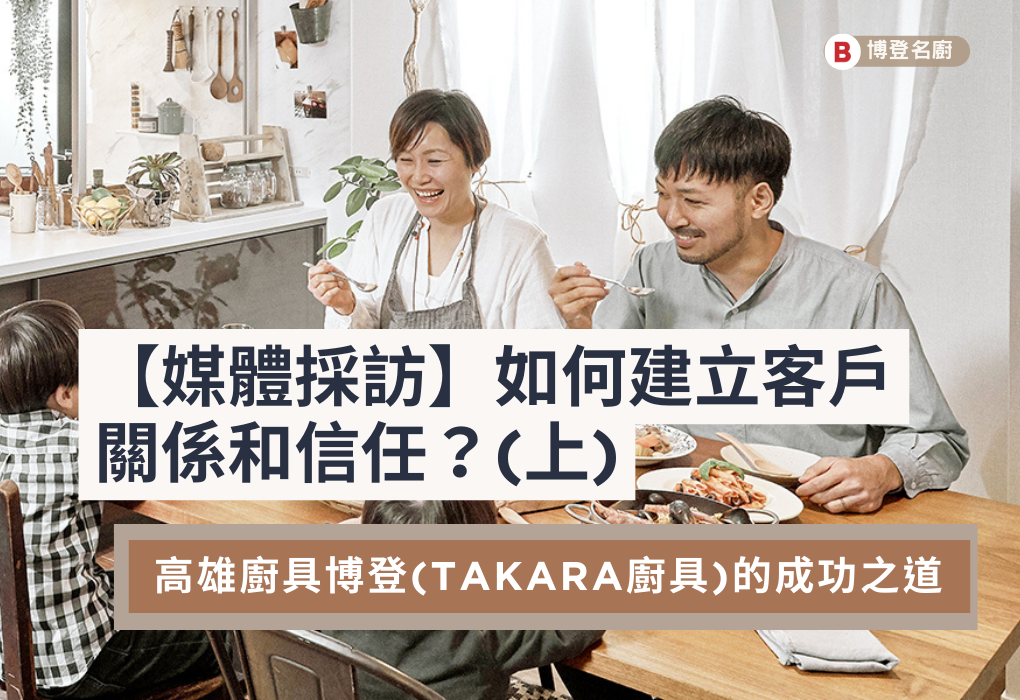 【媒體採訪】如何建立客戶關係和信任？高雄廚具博登(TAKARA廚具)的成功之道(上篇)